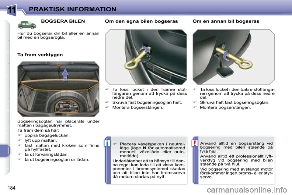 Peugeot 308 SW BL 2008  Ägarmanual (in Swedish) 11
!i
184
PRAKTISK INFORMATION
     BOGSERA BILEN 
  Ta fram verktygen   Om den egna bilen bogseras  
   
�    Ta  loss  locket  i  den  främre  stöt-
fångaren  genom  att  trycka  på  dess  
n
