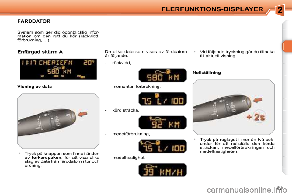 Peugeot 308 SW BL 2008  Ägarmanual (in Swedish) 49
FLERFUNKTIONS-DISPLAYER
     FÄRDDATOR 
   
� � �  � � �T�r�y�c�k� �p�å� �k�n�a�p�p�e�n� �s�o�m� �ﬁ� �n�n�s� �i� �ä�n�d�e�n� 
av    torkarspaken  ,  för  att  visa  olika 
slag av data fr
