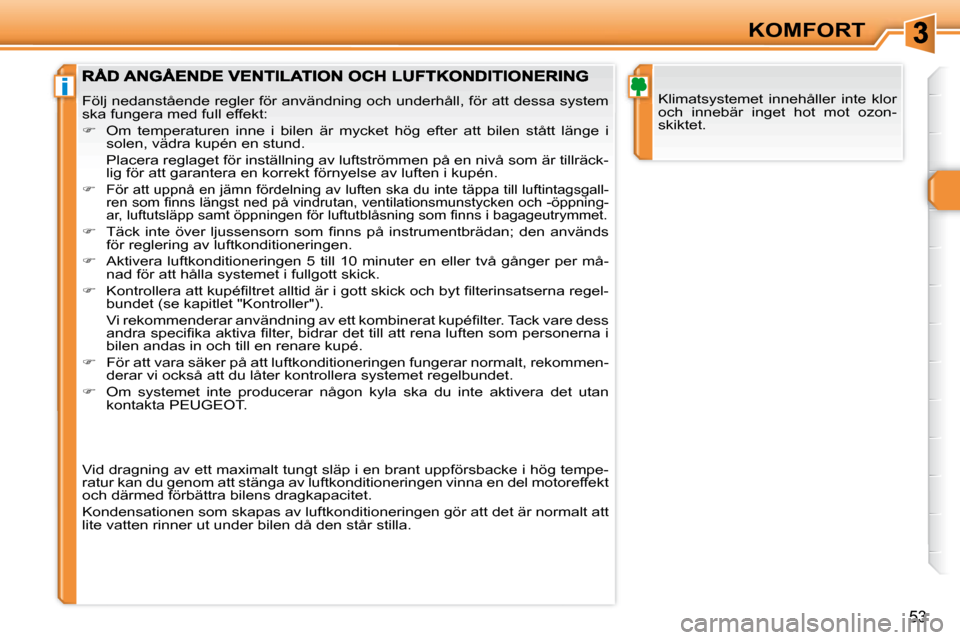 Peugeot 308 SW BL 2008 Ägarmanual (in Swedish) i
53
KOMFORT
Klimatsystemet innehåller inte klor
och innebär inget hot mot ozon-
skiktet.
Följ nedanstående regler för användning och underhåll, fö r att dessa system
ska fungera Peugeot 308 SW BL 2008 Ägarmanual (in Swedish) i
53
KOMFORT
Klimatsystemet innehåller inte klor
och innebär inget hot mot ozon-
skiktet.
Följ nedanstående regler för användning och underhåll, fö r att dessa system
ska fungera