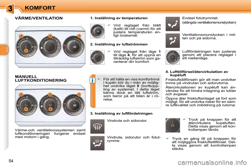 Peugeot 308 SW BL 2008  Ägarmanual (in Swedish) i
54
KOMFORT  2. Inställning av luftströmmen    
�    Vrid  reglaget  från  läge    1  
till läge   4 , för att uppnå en 
tillräcklig luftström som ga- 
ranterar din komfort. 
 Vindruta,  