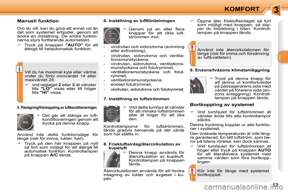 Peugeot 308 SW BL 2008  Ägarmanual (in Swedish) !
!
i
57
KOMFORT
  Manuell funktion  
 Om du vill, kan du göra ett annat val än  
det  som  systemet  erbjuder,  genom  att 
ändra  en  inställning.  De  andra  funktio-
nerna styrs fortfarande au