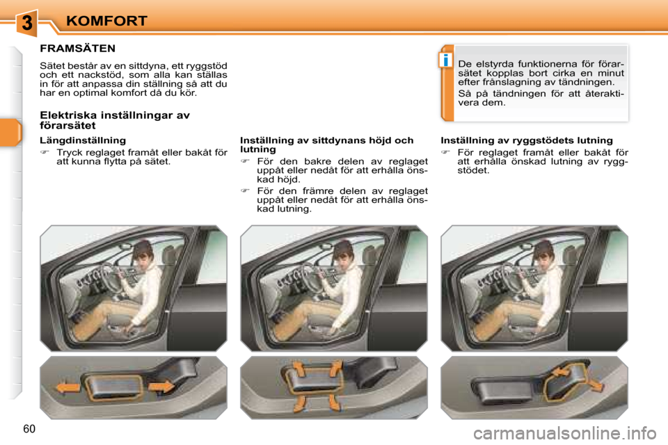 Peugeot 308 SW BL 2008  Ägarmanual (in Swedish) i
60
KOMFORT
         FRAMSÄTEN  
 Sätet består av en sittdyna, ett ryggstöd  
och  ett  nackstöd,  som  alla  kan  ställas 
in för att anpassa din ställning så att du 
har en optimal komfort