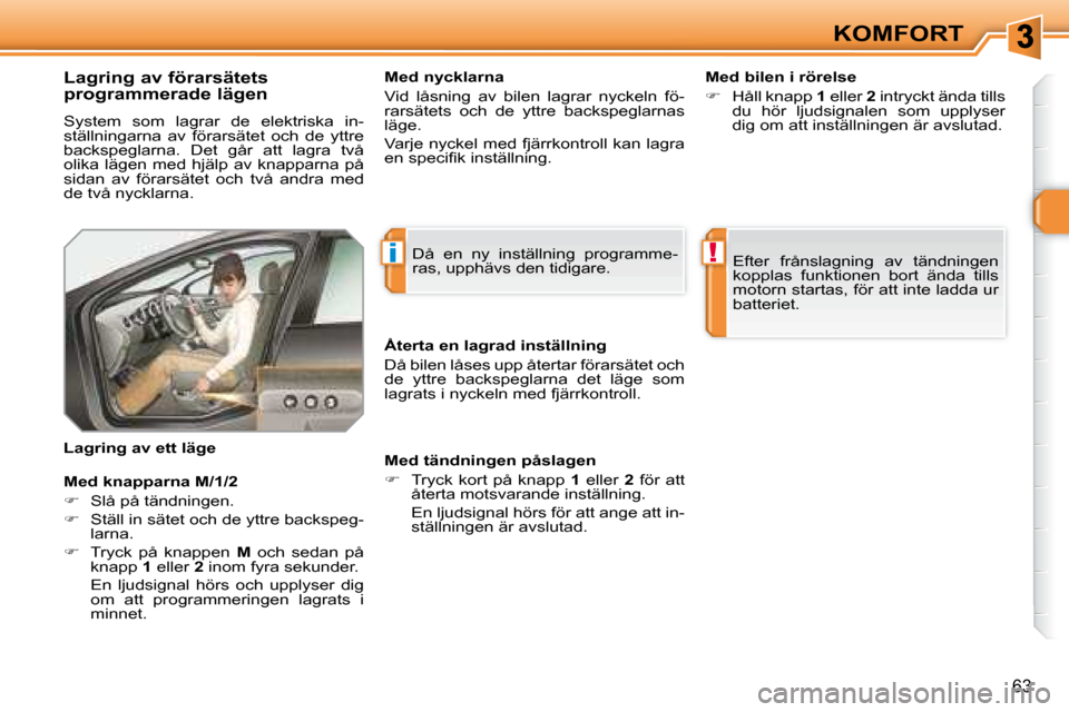 Peugeot 308 SW BL 2008  Ägarmanual (in Swedish) i!
63
KOMFORT
  Lagring av förarsätets  
programmerade lägen  
 System  som  lagrar  de  elektriska  in- 
ställningarna  av  förarsätet  och  de  yttre 
backspeglarna.  Det  går  att  lagra  tv