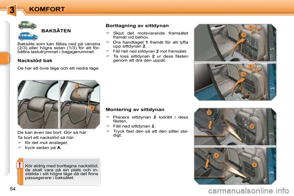 Peugeot 308 SW BL 2008  Ägarmanual (in Swedish) !
64
KOMFORT
         BAKSÄTEN 
 Kör aldrig med borttagna nackstöd;  
de  skall  vara  på  sin  plats  och  in-
�s�t�ä�l�l�d�a� �i� �s�i�t�t� �h�ö�g�r�e� �l�ä�g�e� �d�å� �d�e�t� �ﬁ� �n�n�s� 