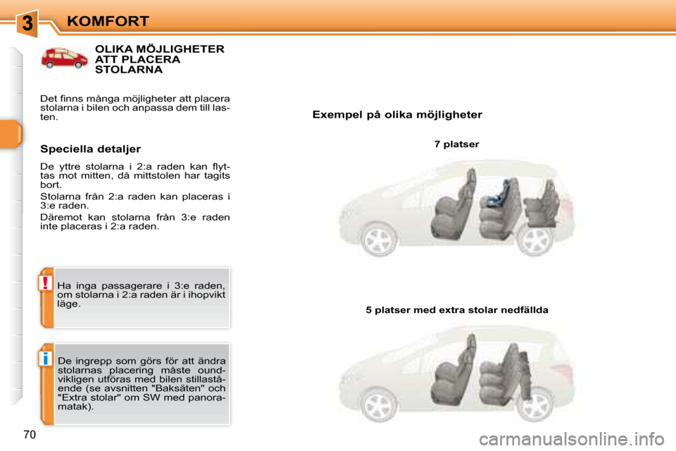 Peugeot 308 SW BL 2008  Ägarmanual (in Swedish) i
!
70
KOMFORT
           OLIKA MÖJLIGHETER ATT PLACERA STOLARNA 
  Exempel på olika möjligheter   7 platser  
 De  ingrepp  som  görs  för  att  ändra  
stolarnas  placering  måste  ound-
vikl