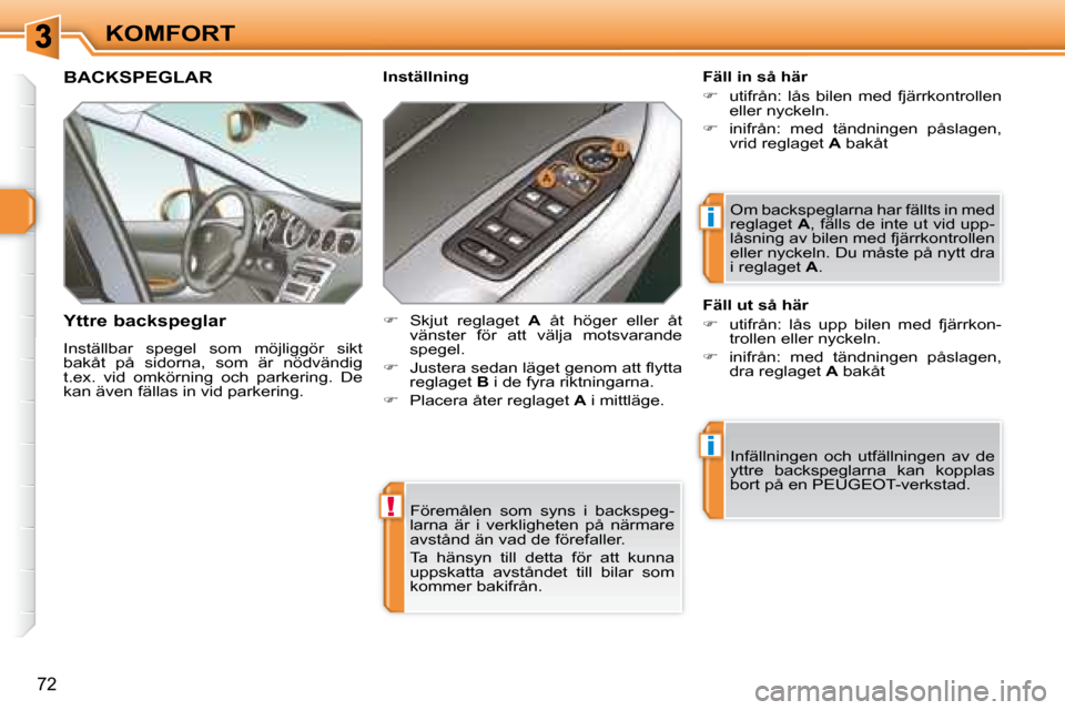 Peugeot 308 SW BL 2008  Ägarmanual (in Swedish) !
i
i
72
KOMFORT Föremålen  som  syns  i  backspeg- 
larna  är  i  verkligheten  på  närmare 
avstånd än vad de förefaller.  
 Ta  hänsyn  till  detta  för  att  kunna  
uppskatta  avstånde