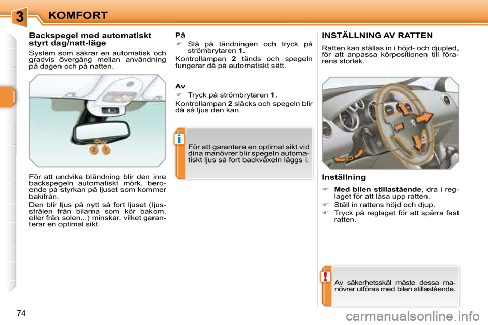Peugeot 308 SW BL 2008  Ägarmanual (in Swedish) !
i
74
KOMFORT
       INSTÄLLNING AV RATTEN 
 Ratten kan ställas in i höjd- och djupled,  
för  att  anpassa  körpositionen  till  föra-
rens storlek.  
  Inställning   
   
�     Med  bilen