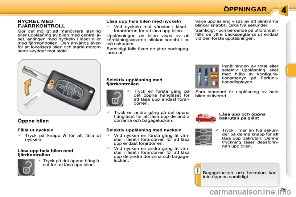 Peugeot 308 SW BL 2008  Ägarmanual (in Swedish) i
75
ÖPPNINGAR
   
�    Tryck  en  första  gång  på 
det  öppna  hänglåset  för  
att  låsa  upp  endast  förar-
dörren. 
   Selektiv upplåsning med 
fjärrkontrollen  
  Selektiv uppl