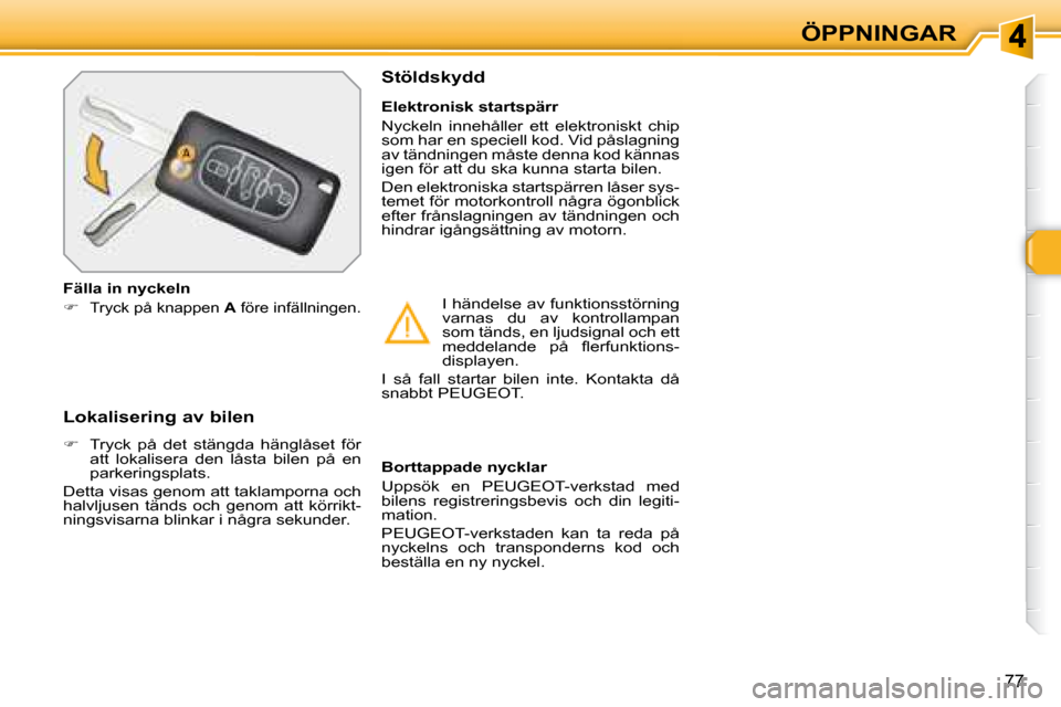 Peugeot 308 SW BL 2008  Ägarmanual (in Swedish) 77
ÖPPNINGAR
  Lokalisering av bilen  
   
�    Tryck  på  det  stängda  hänglåset  för 
att  lokalisera  den  låsta  bilen  på  en  
parkeringsplats.  
 Detta visas genom att taklamporna o