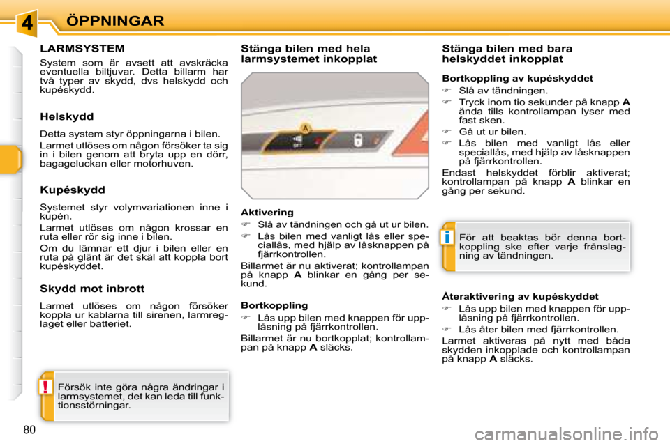 Peugeot 308 SW BL 2008  Ägarmanual (in Swedish) !
i
80
ÖPPNINGAR
     LARMSYSTEM 
 System  som  är  avsett  att  avskräcka  
eventuella  biltjuvar.  Detta  billarm  har 
två  typer  av  skydd,  dvs  helskydd  och 
kupéskydd.   Stänga bilen me