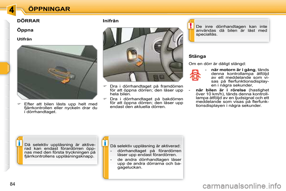 Peugeot 308 SW BL 2008  Ägarmanual (in Swedish) !
ii
84
ÖPPNINGAR
         DÖRRAR 
   
�    Efter  att  bilen  låsts  upp  helt  med 
fjärrkontrollen  eller  nyckeln  drar  du  
i dörrhandtaget.        Inifrån  
   
�    Dra  i  dörrha