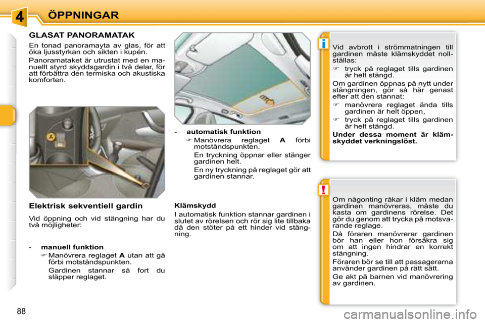 Peugeot 308 SW BL 2008  Ägarmanual (in Swedish) !
i
88
ÖPPNINGAR
             GLASAT PANORAMATAK 
 En  tonad  panoramayta  av  glas,  för  att  
öka ljusstyrkan och sikten i kupén.  
 Panoramataket  är utrustat med en ma- 
nuellt styrd skyddsg