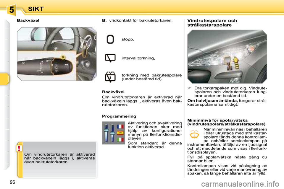 Peugeot 308 SW BL 2008  Ägarmanual (in Swedish) !
96
SIKT  Vindrutespolare och  
strålkastarspolare 
B.
  vridkontakt för bakrutetorkaren:
stopp, 
intervalltorkning, 
torkning  med  bakrutespolare  
(under bestämd tid).
  Backväxel  
 Om  vindr