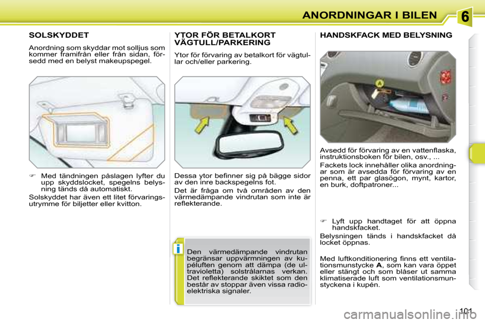Peugeot 308 SW BL 2008  Ägarmanual (in Swedish) i
101
ANORDNINGAR I BILEN
     HANDSKFACK MED BELYSNING 
� �A�v�s�e�d�d� �f�ö�r� �f�ö�r�v�a�r�i�n�g� �a�v� �e�n� �v�a�t�t�e�n�ﬂ� �a�s�k�a�,�  
instruktionsboken för bilen, osv., ...  
 Fackets lo