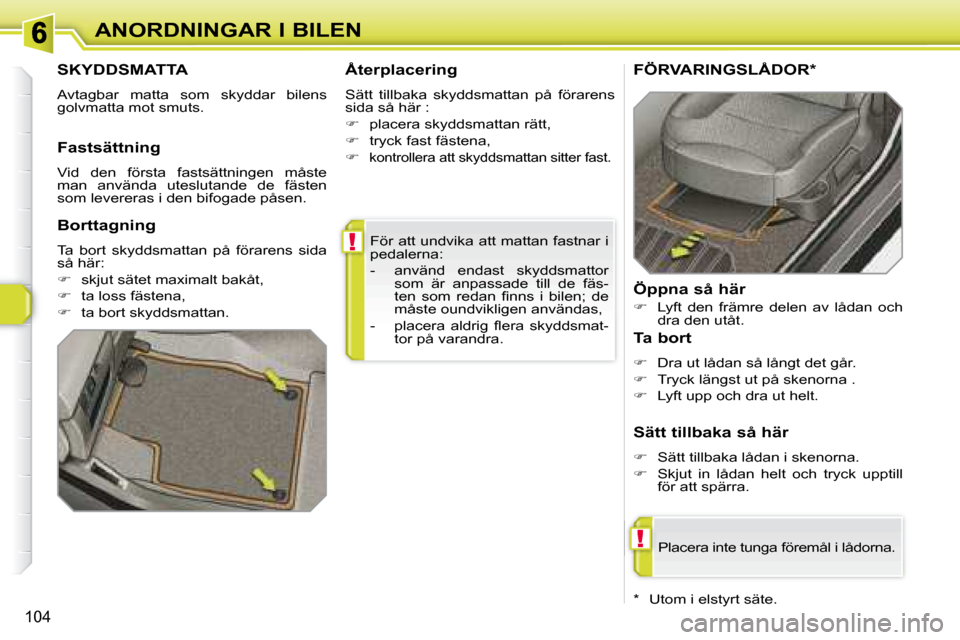 Peugeot 308 SW BL 2008  Ägarmanual (in Swedish) !
!
104
ANORDNINGAR I BILEN För att undvika att mattan fastnar i  
pedalerna:  
   -   använd  endast  skyddsmattor som  är  anpassade  till  de  fäs- 
�t�e�n�  �s�o�m�  �r�e�d�a�n�  �ﬁ� �n�n�s�