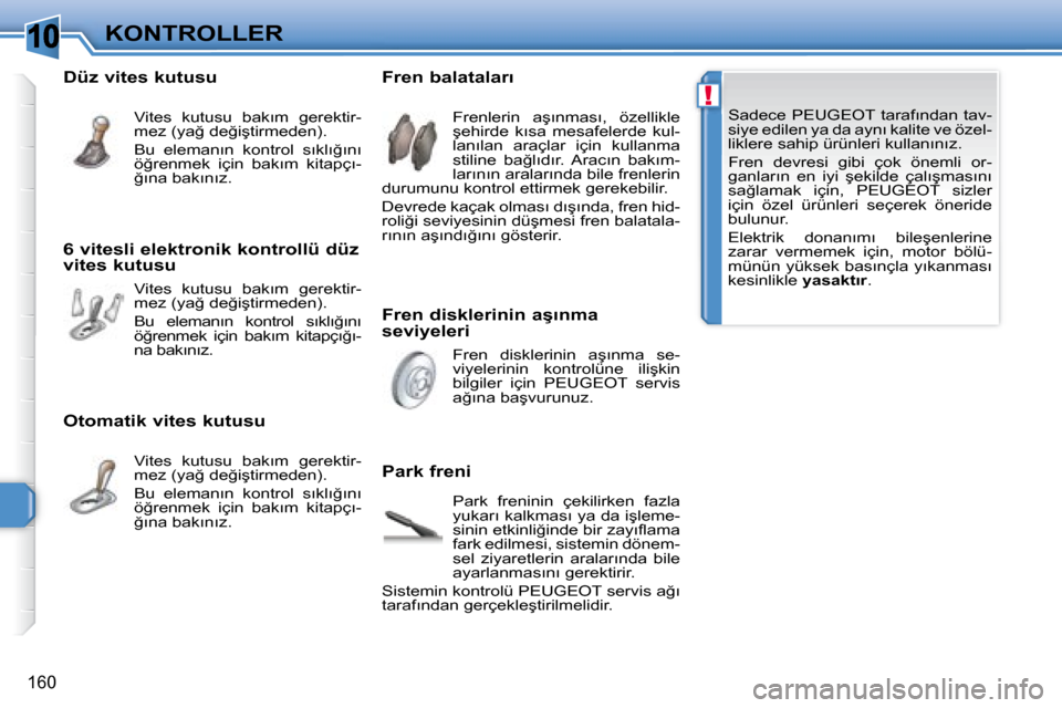Peugeot 308 SW BL 2008  Kullanım Kılavuzu (in Turkish) �1�0
!
160
�K�O�N�T�R�O�L�L�E�R
� � � �S�a�d�e�c�e� � �P�E�U�G�E�O�T� � �t�a�r�a�f�ı�n�d�a�n� �t�a�v�- 
�s�i�y�e� �e�d�i�l�e�n� �y�a� �d�a� �a�y�n�ı� �k�a�l�i�t�e� �v�e� �ö�z�e�l�-
�l�i�k�l�e�r�e� 