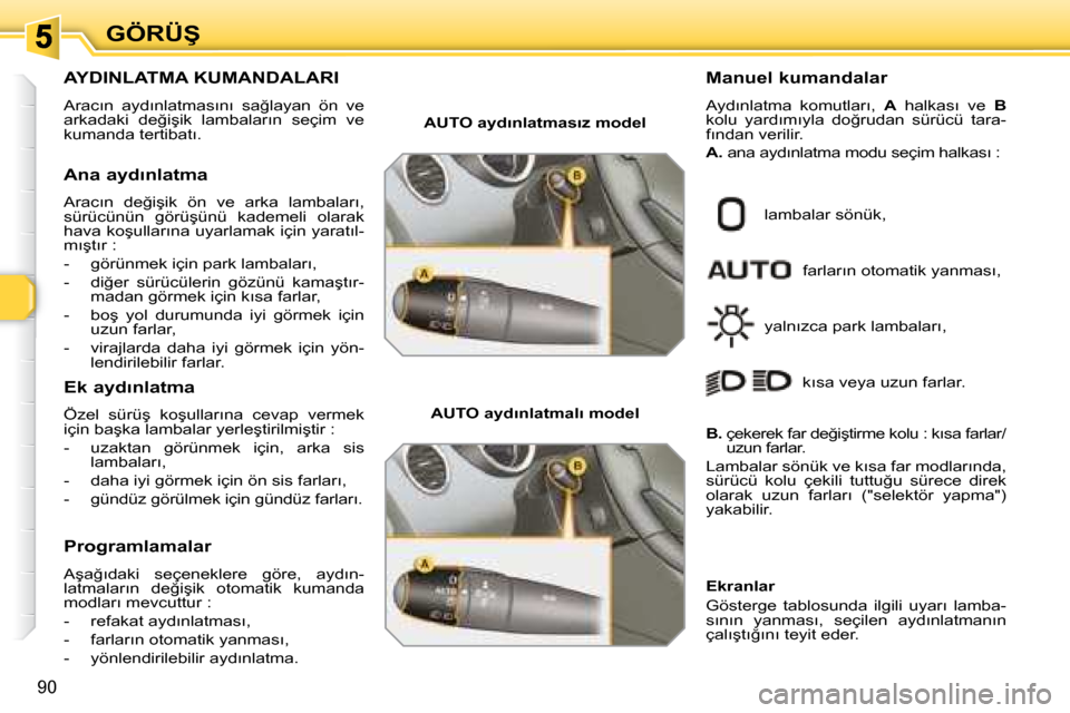 Peugeot 308 SW BL 2008  Kullanım Kılavuzu (in Turkish) 90
�G�Ö�R�Ü�Ş
� � � � � � � � � � � �A�Y�D�I�N�L�A�T�M�A� �K�U�M�A�N�D�A�L�A�R�I� 
� �A�r�a�c�ı�n�  �a�y�d�ı�n�l�a�t�m�a�s�ı�n�ı�  �s�a�ğ�l�a�y�a�n�  �ö�n�  �v�e�  
�a�r�k�a�d�a�k�i�  �d�e�ğ