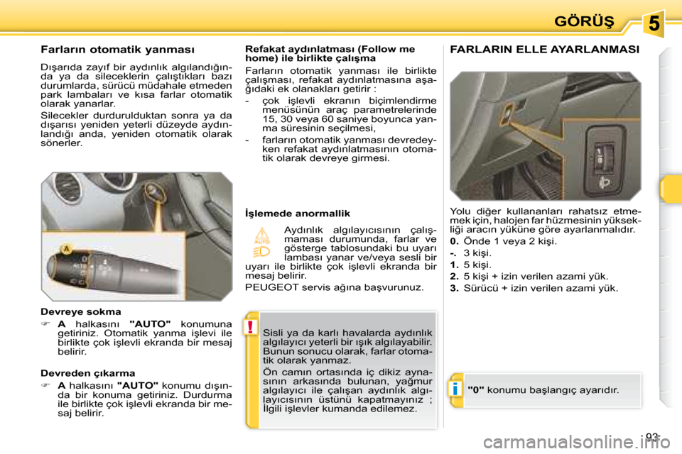 Peugeot 308 SW BL 2008  Kullanım Kılavuzu (in Turkish) !
i
93
�G�Ö�R�Ü�Ş
� �S�i�s�l�i�  �y�a�  �d�a�  �k�a�r�l�ı�  �h�a�v�a�l�a�r�d�a�  �a�y�d�ı�n�l�ı�k�  
�a�l�g�ı�l�a�y�ı�c�ı� �y�e�t�e�r�l�i� �b�i�r� �ı�ş�ı�k� �a�l�g�ı�l�a�y�a�b�i�l�i�r�.� 