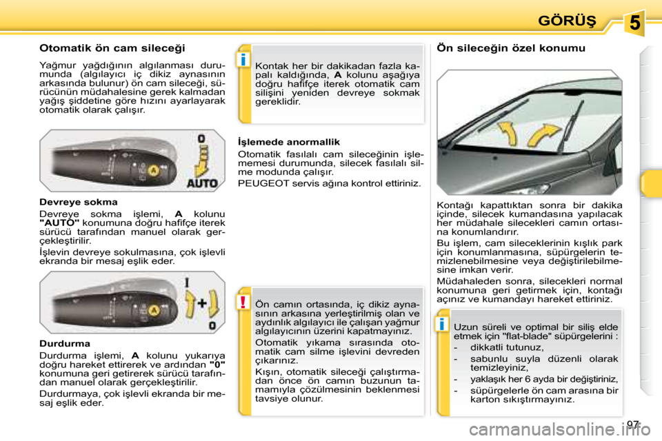Peugeot 308 SW BL 2008  Kullanım Kılavuzu (in Turkish) !
i
i
�9�7
�G�Ö�R�Ü�Ş
� � �Ö�n� �s�i�l�e�c�e�ğ�i�n� �ö�z�e�l� �k�o�n�u�m�u� 
� � �O�t�o�m�a�t�i�k� �ö�n� �c�a�m� �s�i�l�e�c�e�ğ�i� 
� �Y�a�ğ�m�u�r�  �y�a�ğ�d�ı�ğ�ı�n�ı�n�  �a�l�g�ı�l�a�