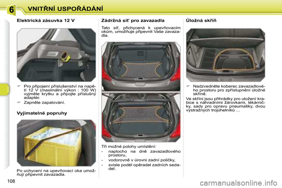 Peugeot 308 SW BL 2008  Návod k obsluze (in Czech) 108
�V�N�I�T8�N�Í� �U�S�P�O8�Á�D�Á�N�Í� � �Z�á�d�r�ž�n�á� �s�í"� �p�r�o� �z�a�v�a�z�a�d�l�a�  
� �T�a�t�o�  �s�í?�,�  �p9�i�c�h�y�c�e�n�á�  �k�  �u�p�e�v3�o�v�a�c�í�m�  
�o�kA�m�,� �