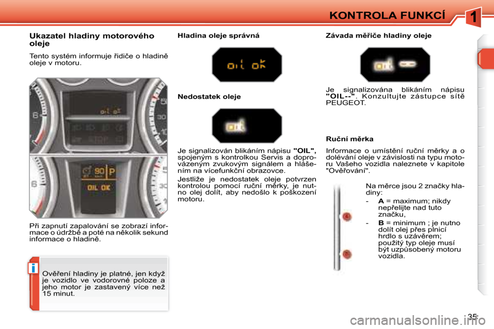 Peugeot 308 SW BL 2008  Návod k obsluze (in Czech) i
�3�5
KONTROLA FUNKCÍ
� �O�v)9�e�n�í� �h�l�a�d�i�n�y� �j�e� �p�l�a�t�n�é�,� �j�e�n� �k�d�y�ž�  
�j�e�  �v�o�z�i�d�l�o�  �v�e�  �v�o�d�o�r�o�v�n�é�  �p�o�l�o�z�e�  �a� 
�j�e�h�o�  �m�o�t�o�r�  