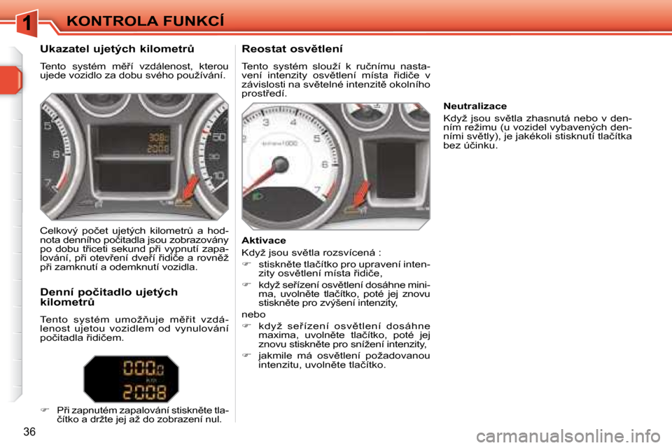 Peugeot 308 SW BL 2008  Návod k obsluze (in Czech) 36
KONTROLA FUNKCÍ
� � �U�k�a�z�a�t�e�l� �u�j�e�t�ý�c�h� �k�i�l�o�m�e�t�rA�  
� �T�e�n�t�o�  �s�y�s�t�é�m�  �m)9�í�  �v�z�d�á�l�e�n�o�s�t�,�  �k�t�e�r�o�u�  
�u�j�e�d�e� �v�o�z�i�d�l�o� �z�a� 