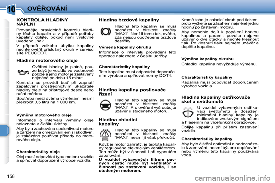 Peugeot 308 SW BL 2008  Návod k obsluze (in Czech) 10
�1�5�8
�O�V(8�O�V�Á�N�Í
                           KONTROLA HLADINY NÁPLNÍ 
� �P�r�o�v�á�d)�j�t�e�  �p�r�a�v�i�d�e�l�n)�  �k�o�n�t�r�o�l�u�  �h�l�a�d�i�- 
�n�y�  �t)�c�h�t�o�  �k�a�p�a�l�