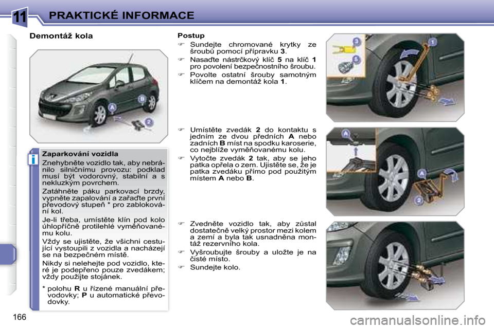 Peugeot 308 SW BL 2008  Návod k obsluze (in Czech) 11
i
166
PRAKTICKÉ INFORMACE
� � �Z�a�p�a�r�k�o�v�á�n�í� �v�o�z�i�d�l�a�  
� �Z�n�e�h�y�b�n)�t�e� �v�o�z�i�d�l�o� �t�a�k�,� �a�b�y� �n�e�b�r�á�- 
�n�i�l�o�  �s�i�l�n�i�č�n�í�m�u�  �p�r�o�v�o�z�