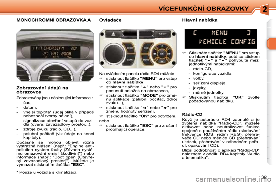 Peugeot 308 SW BL 2008  Návod k obsluze (in Czech) 39
�V�Í�C�E�F�U�N�K�Č�N�Í� �O�B�R�A�Z�O�V�K�Y
       MONOCHROMNÍ OBRAZOVKA A � � �O�v�l�a�d�a�č�e� 
� � �Z�o�b�r�a�z�o�v�á�n�í� �ú�d�a�jA� �n�a�  
�o�b�r�a�z�o�v�c�e�  
� �Z�o�b�r�a�z�o�v�á�