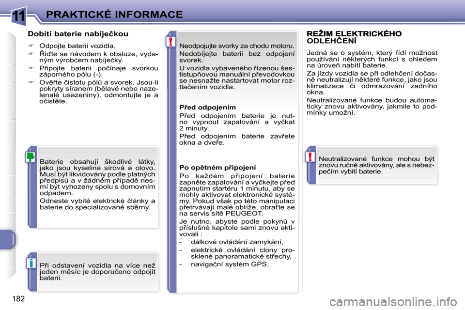 Peugeot 308 SW BL 2008  Návod k obsluze (in Czech) 11
!
!
i
182
PRAKTICKÉ INFORMACE
� �N�e�o�d�p�o�j�u�j�t�e� �s�v�o�r�k�y� �z�a� �c�h�o�d�u� �m�o�t�o�r�u�.� 
� �N�e�d�o�b�í�j�e�j�t�e�  �b�a�t�e�r�i�i�  �b�e�z�  �o�d�p�o�j�e�n�í�  
�s�v�o�r�e�k�.� 