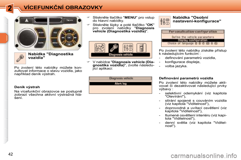 Peugeot 308 SW BL 2008  Návod k obsluze (in Czech) 42
�V�Í�C�E�F�U�N�K�Č�N�Í� �O�B�R�A�Z�O�V�K�Y
� � �N�a�b�í�d�k�a� �"�D�i�a�g�n�o�s�t�i�k�a�  
�v�o�z�i�d�l�a�"�    
� � �  �S�t�i�s�k�n)�t�e� �t�l�a�č�í�t�k�o� �"�  MENU� �"� �p�r�o� �v�s�t�