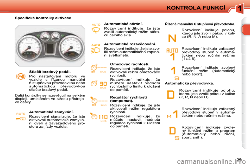 Peugeot 308 SW BL 2008  Návod k obsluze (in Czech) �2�5
KONTROLA FUNKCÍ
� � � �S�t�l�a�č�i�t� �b�r�z�d�o�v�ý� �p�e�d�á�l�.�  
� �P�r�o�  �n�a�s�t�a�r�t�o�v�á�n�í�  �m�o�t�o�r�u�  �v�e�  
�v�o�z�i�d�l�e�  �s�  9�í�z�e�n�o�u�  �m�a�n�u�á�l�n�í