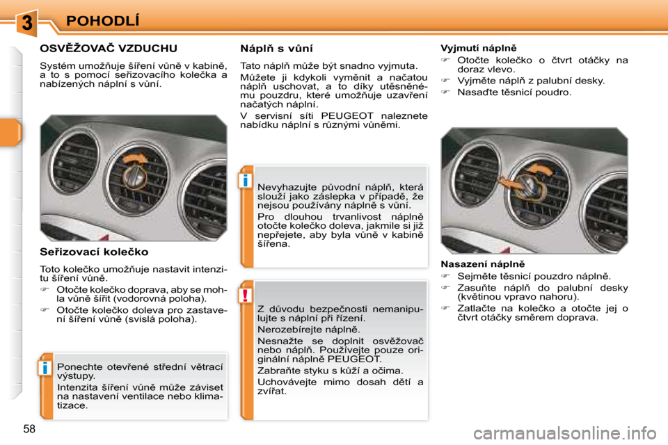 Peugeot 308 SW BL 2008  Návod k obsluze (in Czech) !
i
i
�5�8
POHODLÍ� �Z�  �dA�v�o�d�u�  �b�e�z�p�e�č�n�o�s�t�i�  �n�e�m�a�n�i�p�u�- 
�l�u�j�t�e� �s� �n�á�p�l�n�í� �p9�i� 9�í�z�e�n�í�.�  
� �N�e�r�o�z�e�b�í�r�e�j�t�e� �n�á�p�l�n)�.� 
� � 