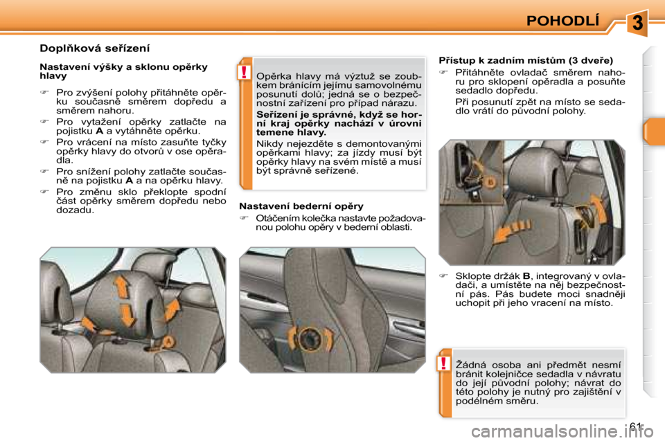 Peugeot 308 SW BL 2008  Návod k obsluze (in Czech) !
!
61
POHODLÍ
� �Ž�á�d�n�á�  �o�s�o�b�a�  �a�n�i�  �p9�e�d�m)�t�  �n�e�s�m�í�  
�b�r�á�n�i�t� �k�o�l�e�j�n�i�č�c�e� �s�e�d�a�d�l�a� �v� �n�á�v�r�a�t�u� 
�d�o�  �j�e�j�í�  �pA�v�o�d�n�í� 