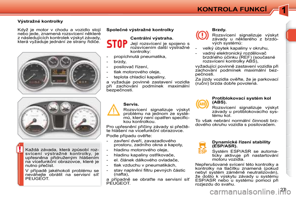 Peugeot 308 SW BL 2008  Návod k obsluze (in Czech) !
�2�7
KONTROLA FUNKCÍ
� �K�d�y�ž�  �j�e�  �m�o�t�o�r�  �v�  �c�h�o�d�u�  �a�  �v�o�z�i�d�l�o�  �s�t�o�j�í�  
�n�e�b�o� �j�e�d�e�,� �z�n�a�m�e�n�á� �r�o�z�s�v�í�c�e�n�í� �n)�k�t�e�r�é� 
�z� �n