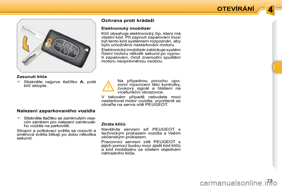 Peugeot 308 SW BL 2008  Návod k obsluze (in Czech) �7�7
OTEVÍRÁNÍ
� � �N�a�l�e�z�e�n�í� �z�a�p�a�r�k�o�v�a�n�é�h�o� �v�o�z�i�d�l�a�  
   
� � �  �S�t�i�s�k�n)�t�e� �t�l�a�č�í�t�k�o� �s�e� �z�a�m�k�n�u�t�ý�m� �v�i�s�a�-
�c�í�m� �z�á�m�k�e