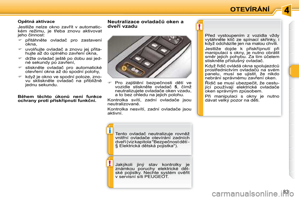 Peugeot 308 SW BL 2008  Návod k obsluze (in Czech) !
i
!
83
OTEVÍRÁNÍ
� �T�e�n�t�o�  �o�v�l�a�d�a�č�  �n�e�u�t�r�a�l�i�z�u�j�e�  �r�o�v�n)�ž�  
�v�n�i�t9�n�í�  �o�v�l�a�d�a�č�e�  �o�t�e�v�í�r�á�n�í�  �z�a�d�n�í�c�h� 
�d�v�e9�í� �(�v�i�z