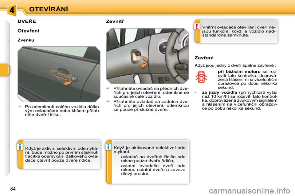 Peugeot 308 SW BL 2008  Návod k obsluze (in Czech) !
ii
84
OTEVÍRÁNÍ
� � � � � � � � � �D�V�E8�E� 
   
� � �  �P�o� �o�d�e�m�k�n�u�t�í� �c�e�l�é�h�o� �v�o�z�i�d�l�a� �d�á�l�k�o�-
�v�ý�m� �o�v�l�a�d�a�č�e�m� �n�e�b�o� �k�l�í�č�e�m� �p9�i