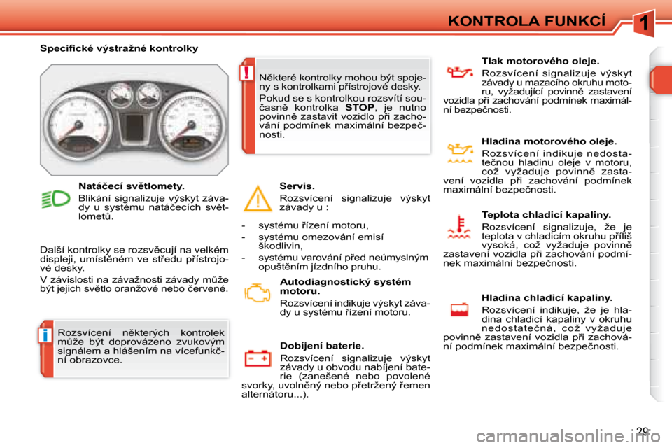 Peugeot 308 SW BL 2008  Návod k obsluze (in Czech) i
!
29
KONTROLA FUNKCÍ
� �R�o�z�s�v�í�c�e�n�í�  �n)�k�t�e�r�ý�c�h�  �k�o�n�t�r�o�l�e�k�  
�mA�ž�e�  �b�ý�t�  �d�o�p�r�o�v�á�z�e�n�o�  �z�v�u�k�o�v�ý�m� 
�s�i�g�n�á�l�e�m� �a� �h�l�á�š�e�n