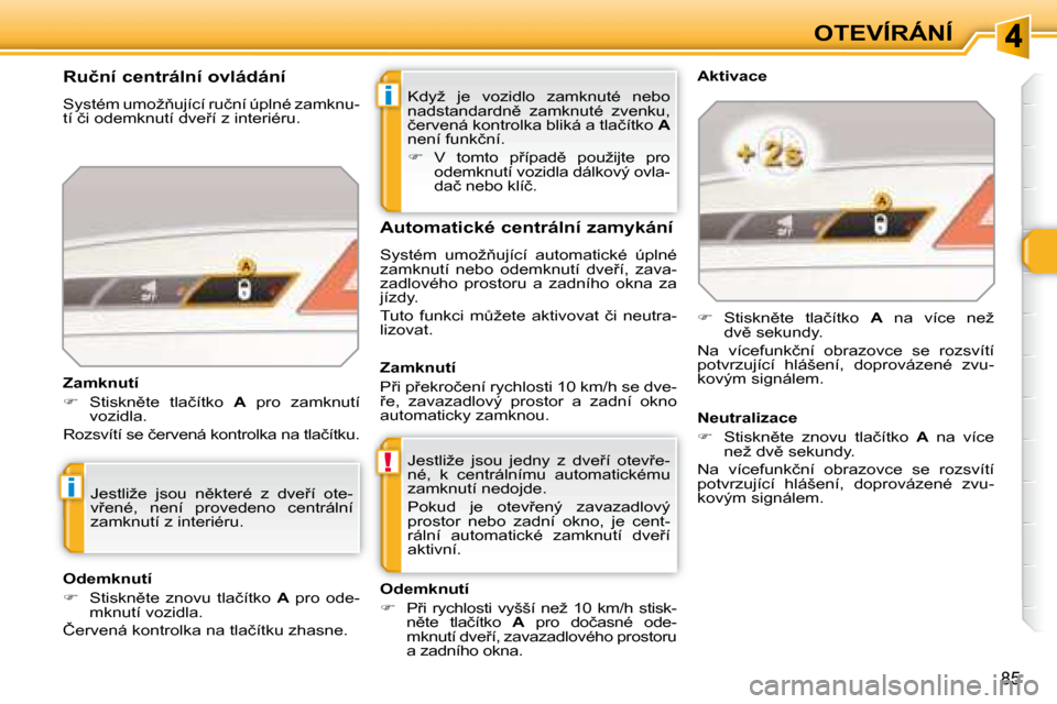 Peugeot 308 SW BL 2008  Návod k obsluze (in Czech) i
!
i
�8�5
OTEVÍRÁNÍ
� �K�d�y�ž�  �j�e�  �v�o�z�i�d�l�o�  �z�a�m�k�n�u�t�é�  �n�e�b�o�  
�n�a�d�s�t�a�n�d�a�r�d�n)�  �z�a�m�k�n�u�t�é�  �z�v�e�n�k�u�,� 
�č�e�r�v�e�n�á� �k�o�n�t�r�o�l�k�a� �b