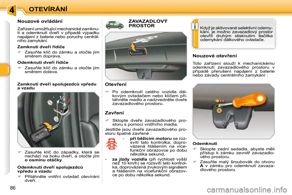 Peugeot 308 SW BL 2008  Návod k obsluze (in Czech) i
86
OTEVÍRÁNÍ
� � �N�o�u�z�o�v�é� �o�v�l�á�d�á�n�í�  
� �Z�a9�í�z�e�n�í� �u�m�o�ž3�u�j�í�c�í� �m�e�c�h�a�n�i�c�k�é� �z�a�m�k�n�u�- 
�t�í�  �a�  �o�d�e�m�k�n�u�t�í�  �d�v�e9�í�  �v�