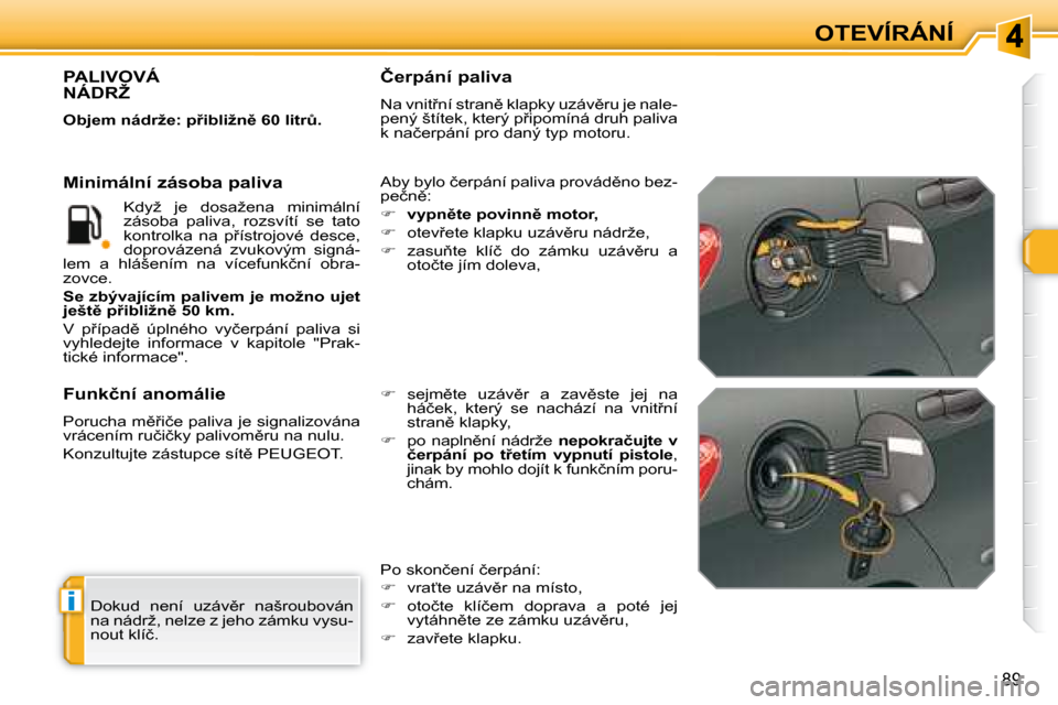 Peugeot 308 SW BL 2008  Návod k obsluze (in Czech) i
89
OTEVÍRÁNÍ
� �D�o�k�u�d�  �n�e�n�í�  �u�z�á�v)�r�  �n�a�š�r�o�u�b�o�v�á�n�  
�n�a� �n�á�d�r�ž�,� �n�e�l�z�e� �z� �j�e�h�o� �z�á�m�k�u� �v�y�s�u�-
�n�o�u�t� �k�l�í�č�.� � 
            