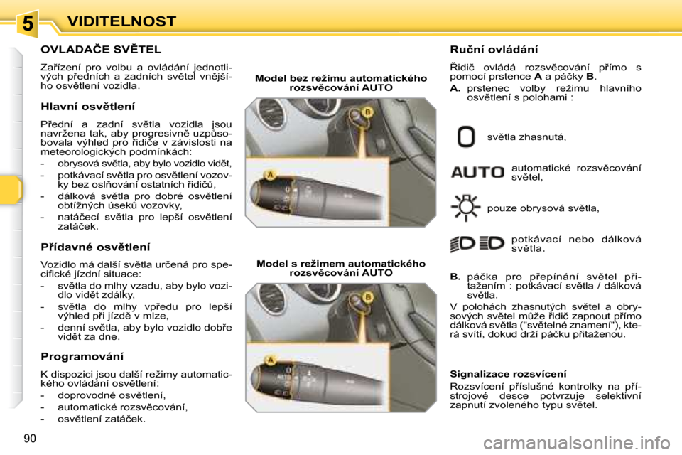 Peugeot 308 SW BL 2008  Návod k obsluze (in Czech) 90
VIDITELNOST
� � � � � � � � � � � �O�V�L�A�D�A�Č�E� �S�V(�T�E�L� 
� �Z�a9�í�z�e�n�í�  �p�r�o�  �v�o�l�b�u�  �a�  �o�v�l�á�d�á�n�í�  �j�e�d�n�o�t�l�i�- 
�v�ý�c�h�  �p9�e�d�n�í�c�h�  �a�  