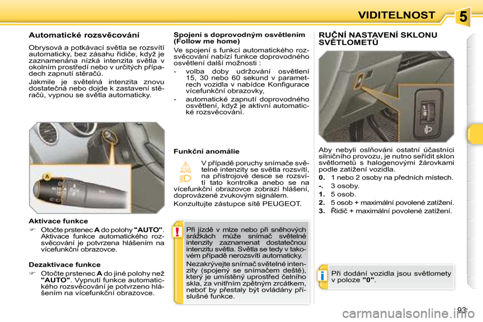Peugeot 308 SW BL 2008  Návod k obsluze (in Czech) !
i
93
VIDITELNOST
� �P9�i�  �j�í�z�d)�  �v�  �m�l�z�e�  �n�e�b�o�  �p9�i�  �s�n)�h�o�v�ý�c�h�  
�s�r�á�ž�k�á�c�h�  �mA�ž�e�  �s�n�í�m�a�č�  �s�v)�t�e�l�n�é� 
�i�n�t�e�n�z�i�t�y�  �z�a�