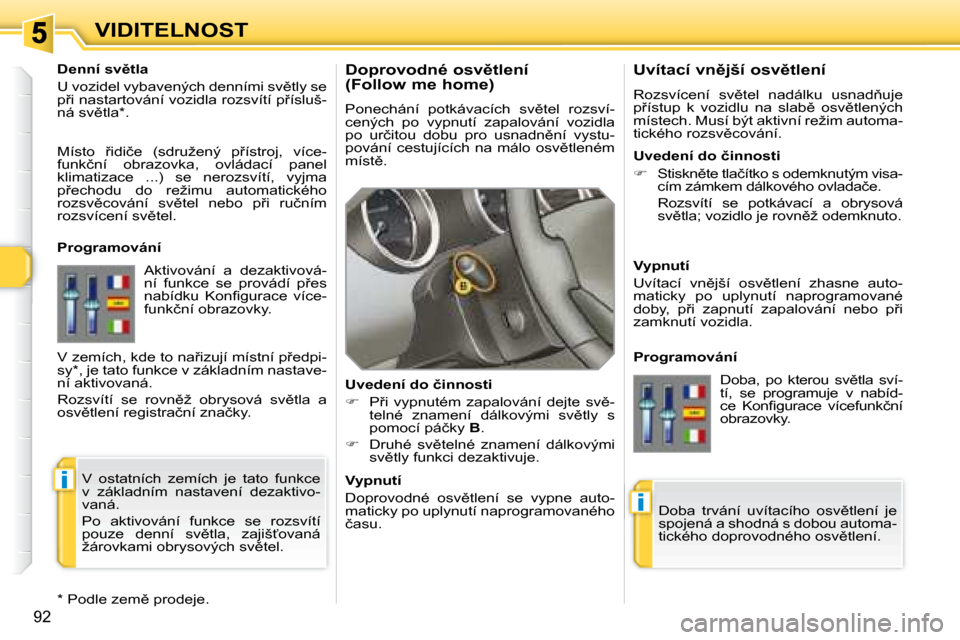 Peugeot 308 SW BL 2008  Návod k obsluze (in Czech) i
i
92
VIDITELNOST� � �D�o�p�r�o�v�o�d�n�é� �o�s�v)�t�l�e�n�í�  
�(�F�o�l�l�o�w� �m�e� �h�o�m�e�)�  
� �P�o�n�e�c�h�á�n�í�  �p�o�t�k�á�v�a�c�í�c�h�  �s�v)�t�e�l�  �r�o�z�s�v�í�- 
�c�e�n�ý�c�