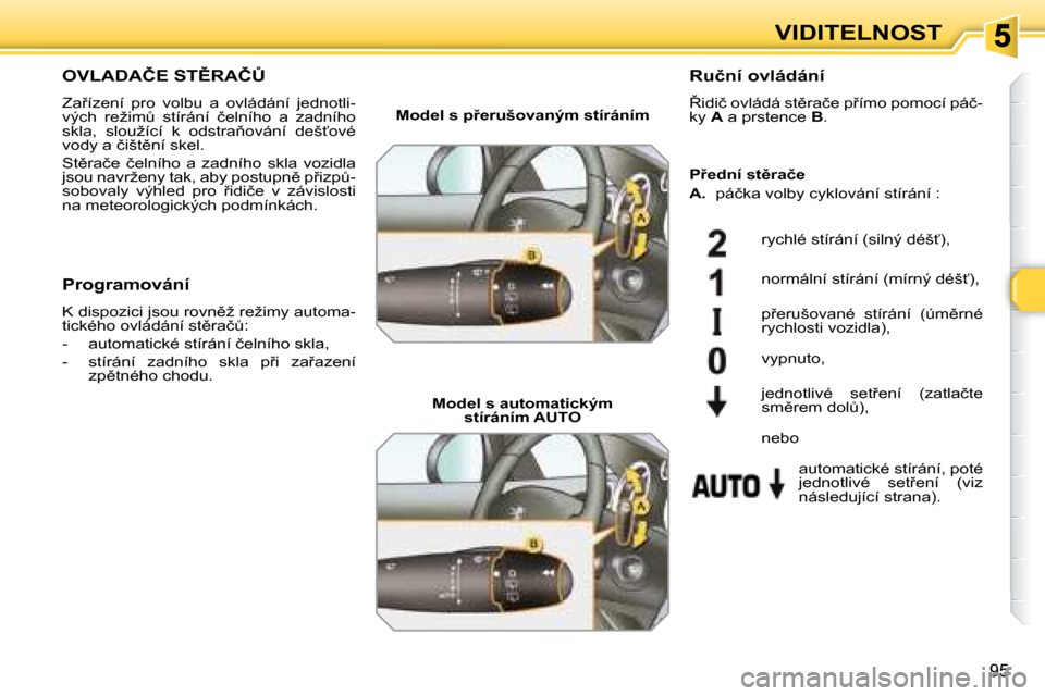 Peugeot 308 SW BL 2008  Návod k obsluze (in Czech) �9�5
VIDITELNOST
� � � � � � � �O�V�L�A�D�A�Č�E� �S�T(�R�A�Č#� 
� �Z�a9�í�z�e�n�í�  �p�r�o�  �v�o�l�b�u�  �a�  �o�v�l�á�d�á�n�í�  �j�e�d�n�o�t�l�i�- 
�v�ý�c�h�  �r�e�ž�i�mA�  �s�t�í�r�á