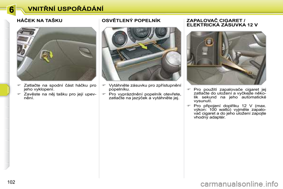 Peugeot 308 SW BL 2008  Návod k obsluze (in Czech) 102
�V�N�I�T8�N�Í� �U�S�P�O8�Á�D�Á�N�Í
� � � � � � � �Z�A�P�A�L�O�V�A�Č� �C�I�G�A�R�E�T� �/� ELEKTRICKÁ ZÁSUVKA 12 V 
   
� � �  �P�r�o�  �p�o�u�ž�i�t�í�  �z�a�p�a�l�o�v�a�č�e�  �c�i�g�