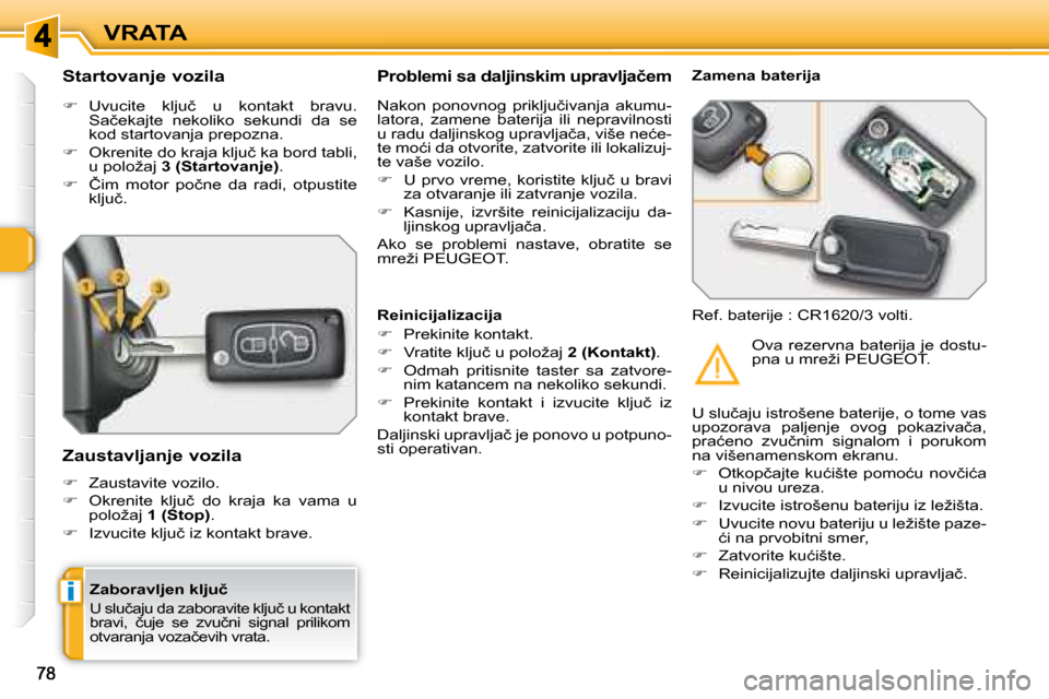 Peugeot 308 SW BL 2008  Упутство за употребу (in Serbian) i
VRATA
� � �Z�a�b�o�r�a�v�l�j�e�n� �k�l�j�u�č� � 
� �U� �s�l�u�č�a�j�u� �d�a� �z�a�b�o�r�a�v�i�t�e� �k�l�j�u�č� �u� �k�o�n�t�a�k�t�  
�b�r�a�v�i�,�  �č�u�j�e�  �s�e�  �z�v�u�č�n�i�  �s�i�g�n�a�l