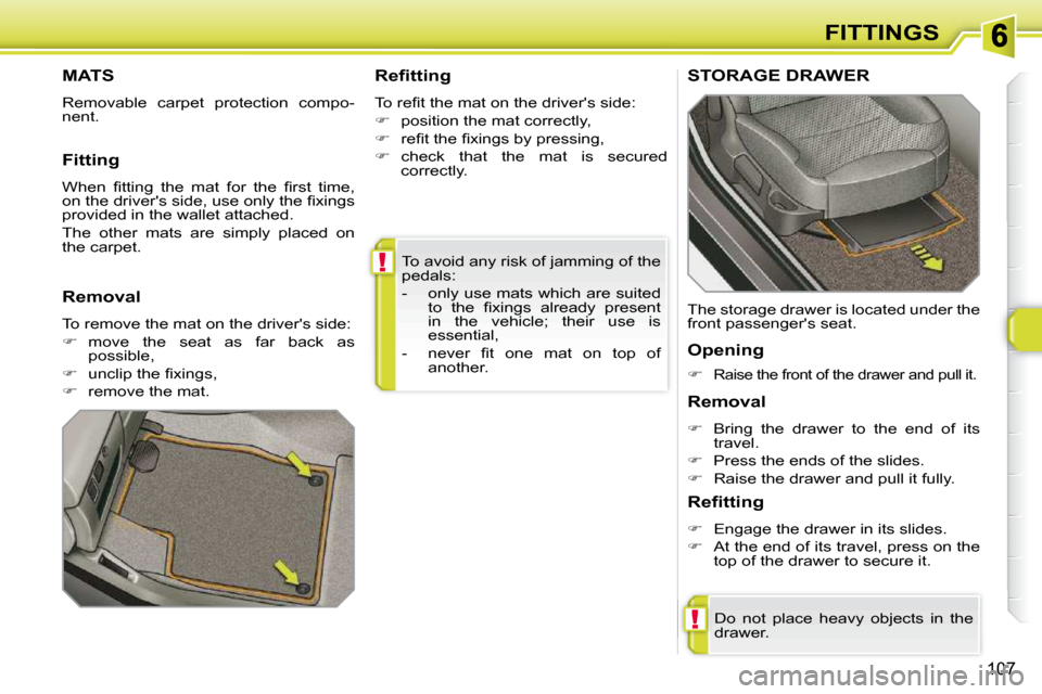 Peugeot 308 SW BL Dag 2009.5  Owners Manual !
!
107
FITTINGS
 To avoid any risk of jamming of the  
pedals:  
   -   only use mats which are suited  �t�o�  �t�h�e�  �ﬁ� �x�i�n�g�s�  �a�l�r�e�a�d�y�  �p�r�e�s�e�n�t�  
�i�n�  �t�h�e�  �v�e�h�i�