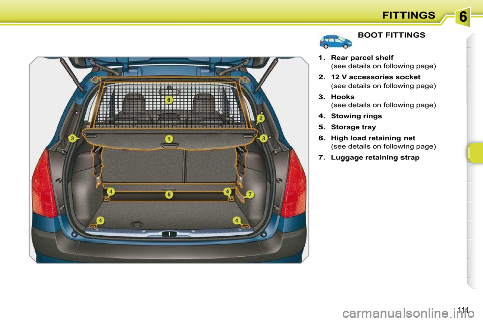 Peugeot 308 SW BL Dag 2009.5  Owners Manual 111
FITTINGS
BOOT FITTINGS 
   
1.     Rear parcel shelf    
  (see details on following page)  
  
2.     12 V   
 accessories socket    
  (see details on following page) 
  
3.     Hooks    
  (see